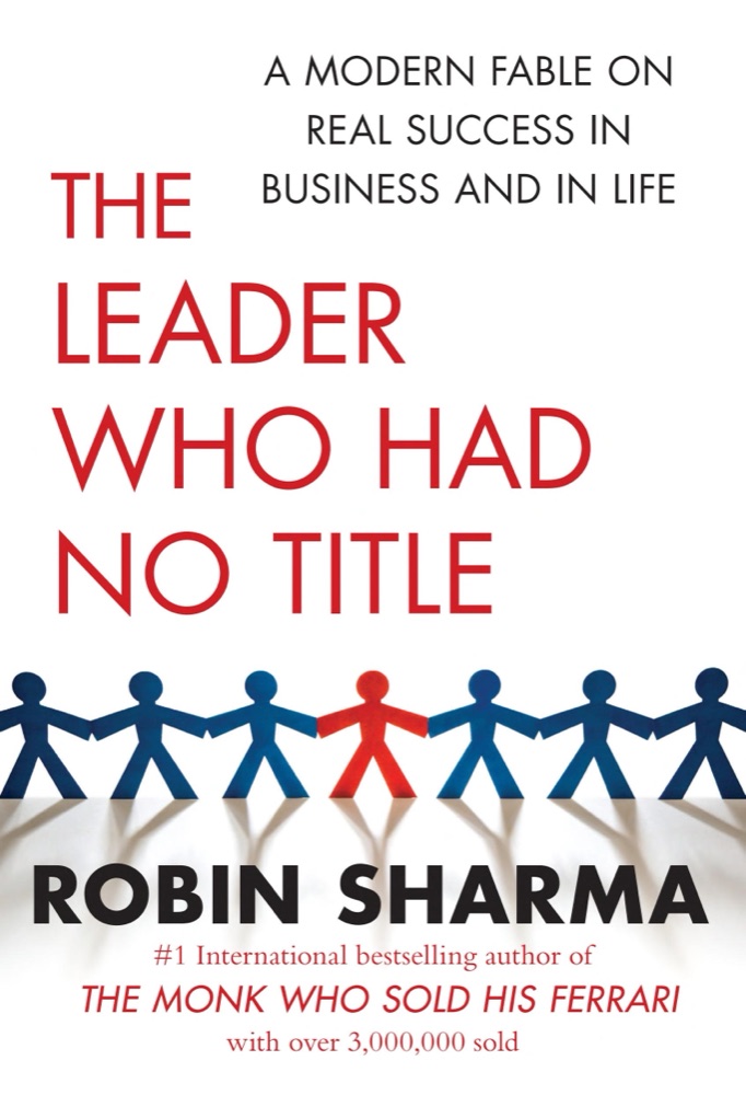 The Leader Who Had No Title: A Modern Fable on Real Success in Business and in Life