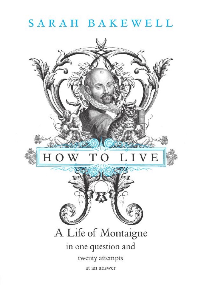 How to Live: A Life of Montaigne in One Question and Twenty Attempts at an Answer