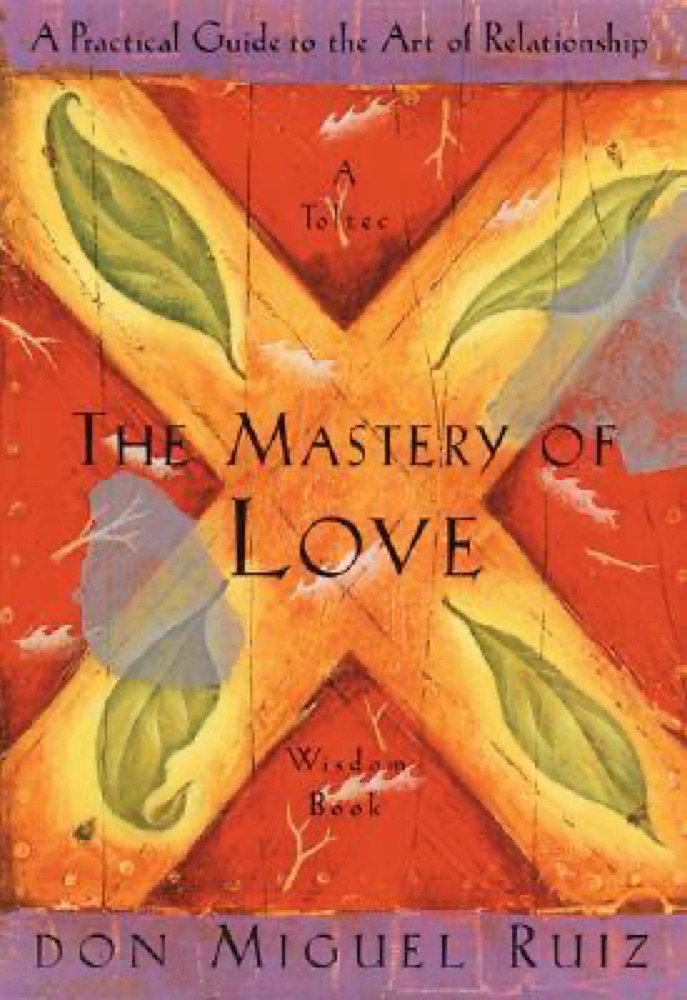 The Mastery of Love: A Practical Guide to the Art of Relationship: A Toltec Wisdom Book