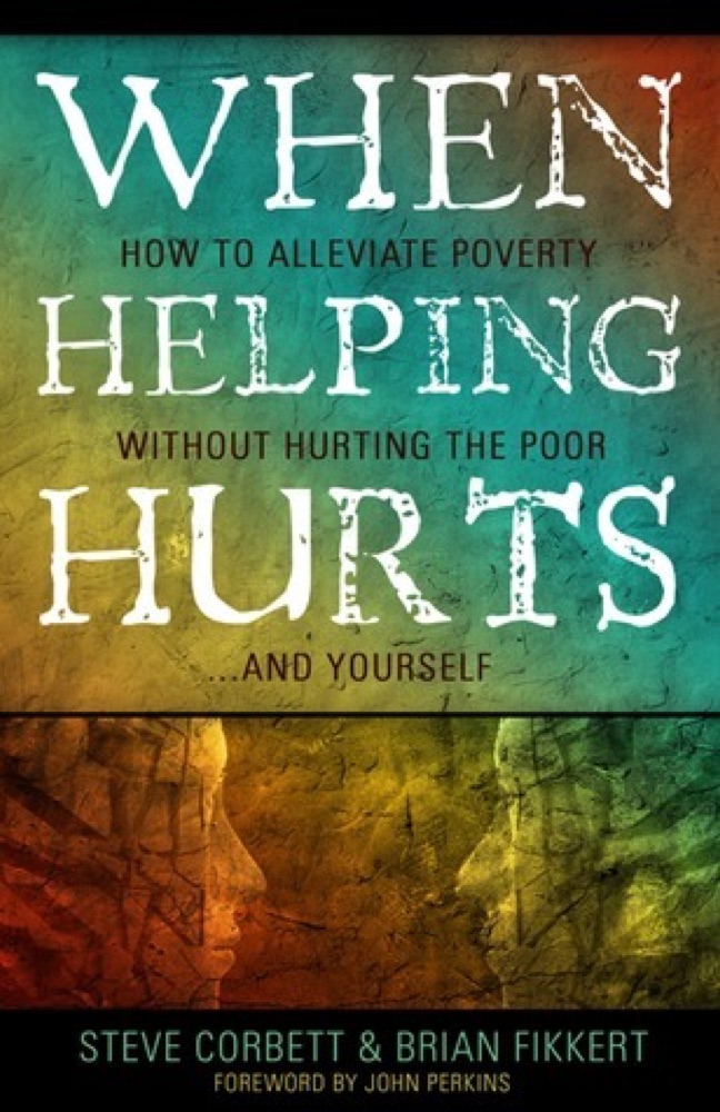When Helping Hurts: How to Alleviate Poverty without Hurting the Poor...and Yourself