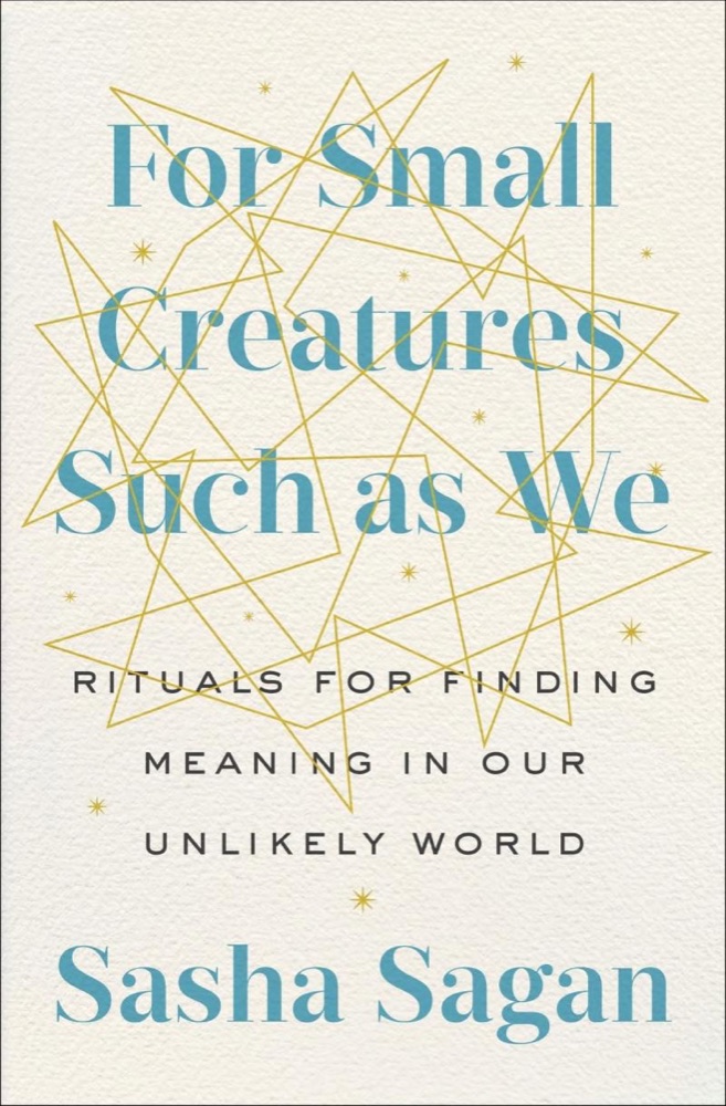 For Small Creatures Such as We: Rituals for Finding Meaning in Our Unlikely World