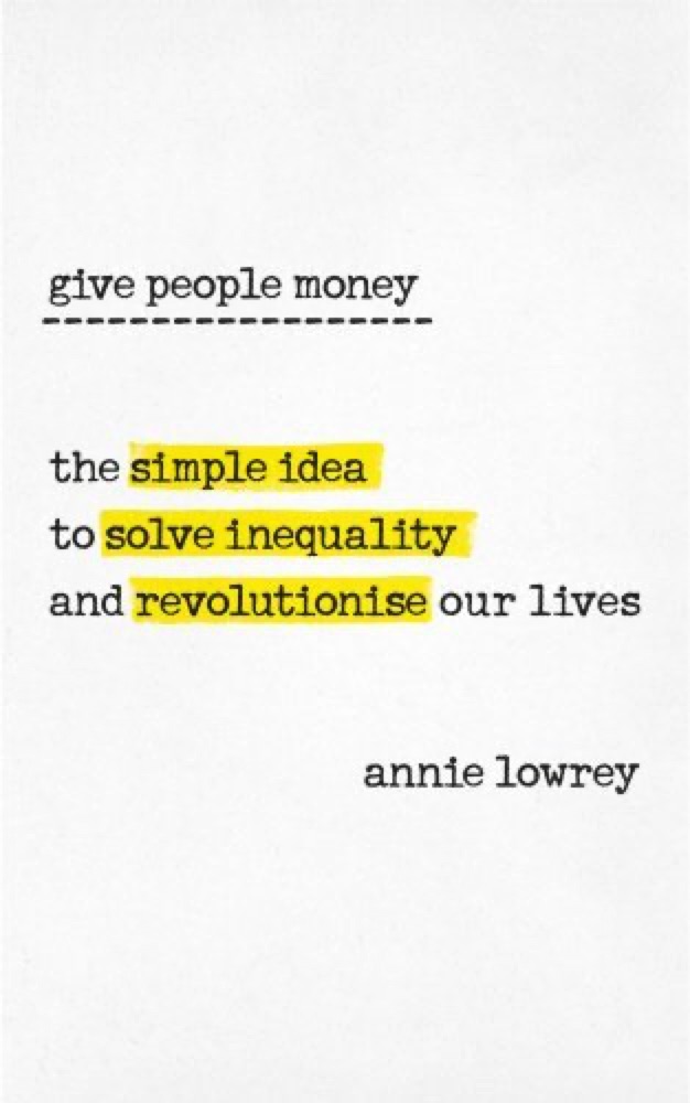 Give People Money: The Simple Idea to Solve Inequality and Revolutionise Our Lives