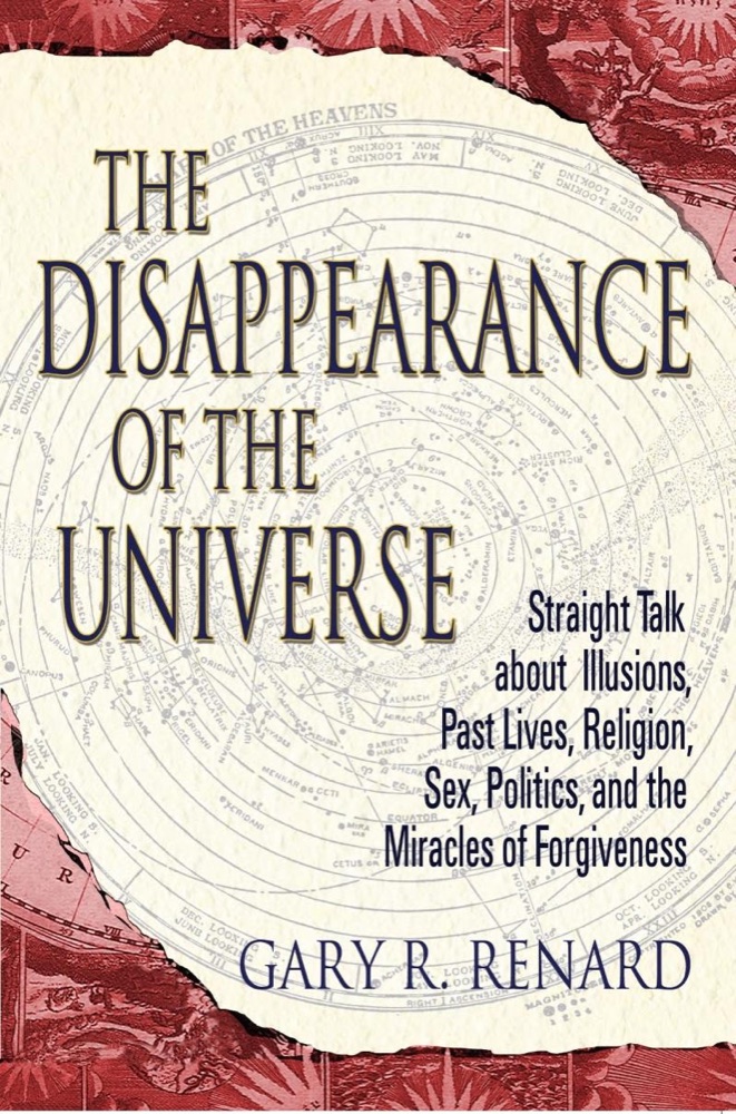 The Disappearance of the Universe: Straight Talk about Illusions, Past Lives, Religion, Sex, Politics, and the Miracles of Forgiveness