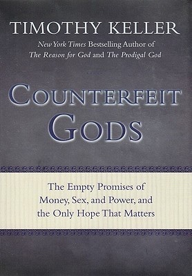 Counterfeit Gods: The Empty Promises of Money, Sex, and Power, and the Only Hope That Matters