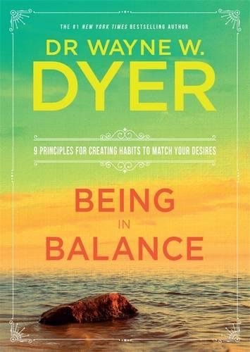 Being In Balance: 9 Principles for Creating Habits to Match Your Desires