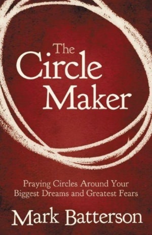 The Circle Maker: Praying Circles Around Your Biggest Dreams and Greatest Fears