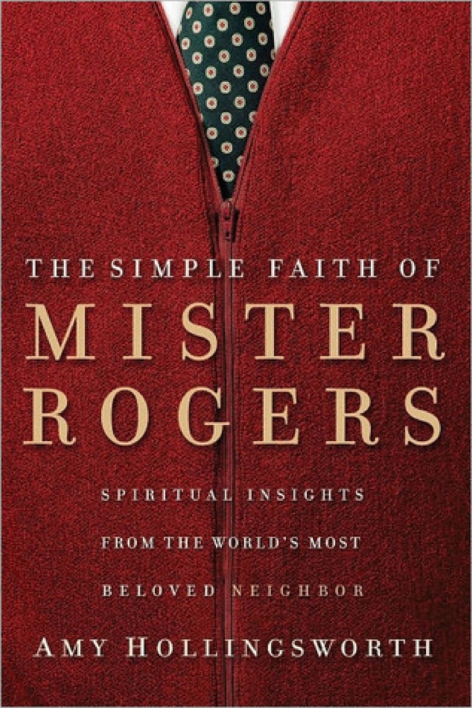 The Simple Faith of Mister Rogers: Spiritual Insights from the World's Most Beloved Neighbor