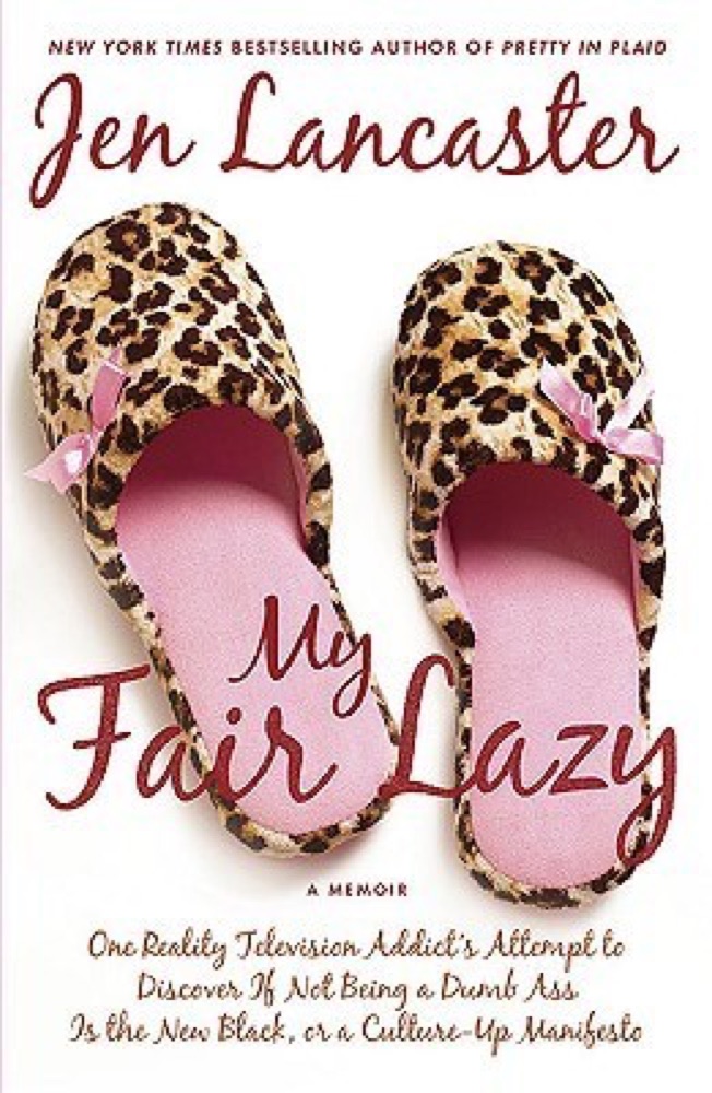 My Fair Lazy: One Reality Television Addict's Attempt to Discover If Not Being A Dumb Ass Is the New Black, or, a Culture-Up Manifesto