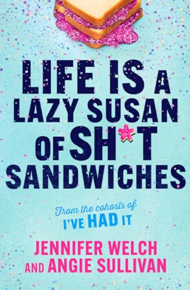 Life Is a Lazy Susan of Sh*t Sandwiches: Advice, Inspiration and Laughter from the I've Had It Podcast Hosts