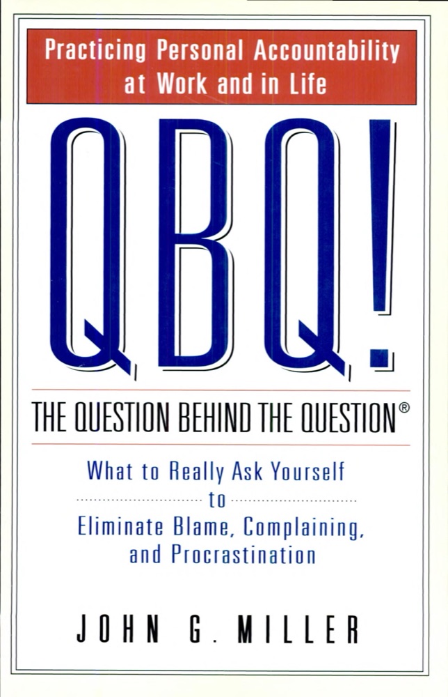 QBQ! The Question Behind the Question: Practicing Personal Accountability in Work and in Life