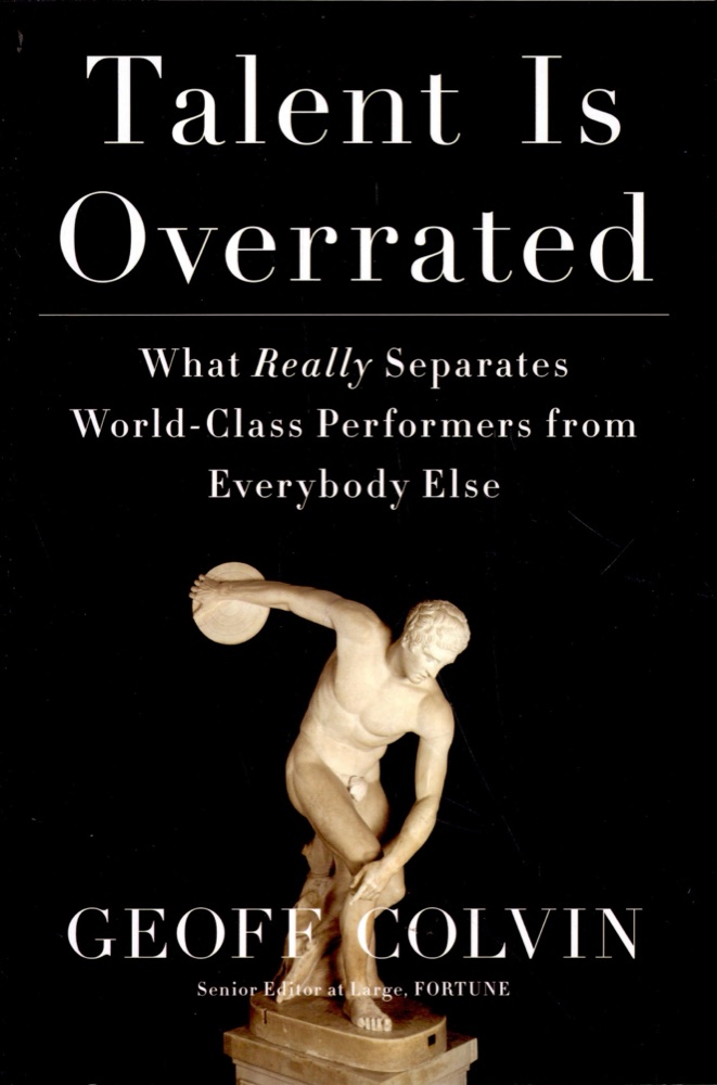 Talent is Overrated: What Really Separates World-Class Performers from Everybody Else
