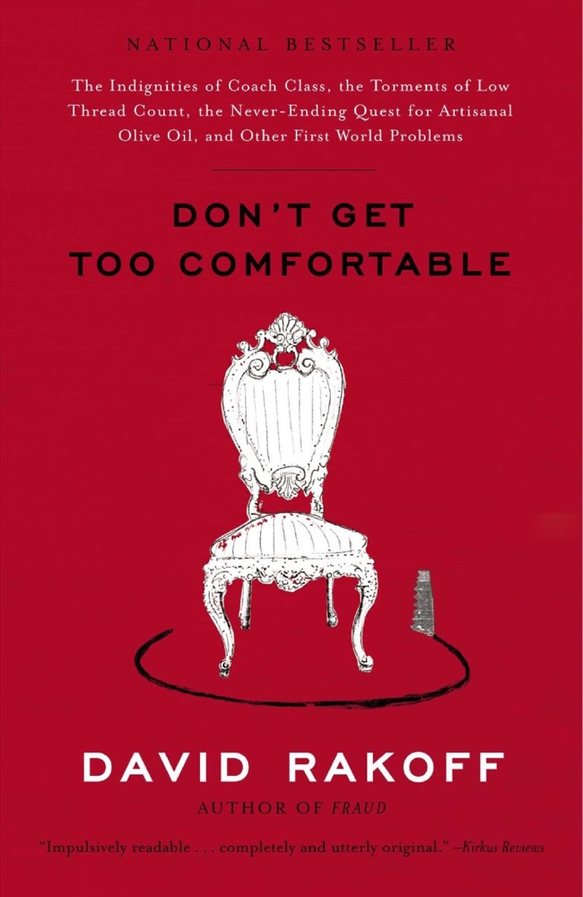 Don't Get Too Comfortable: The Indignities of Coach Class, the Torments of Low Thread Count, the Never-Ending Quest for Artisanal Olive Oil, and Other First World Problems
