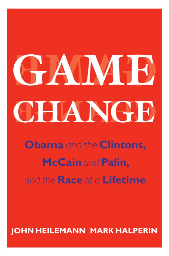 Game Change: Obama and the Clintons, McCain and Palin, and the Race of a Lifetime