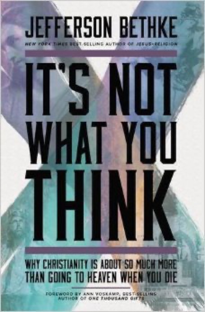 It's Not What You Think: Why Christianity is About So Much More Than Going to Heaven When You Die