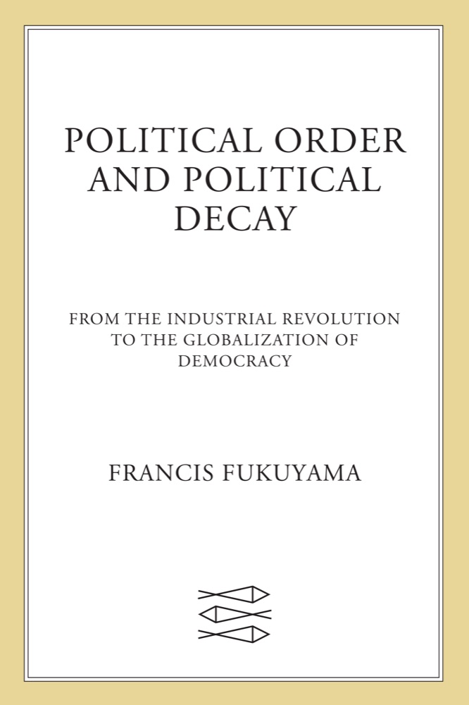 Political Order and Political Decay: From the Industrial Revolution to the Globalization of Democracy
