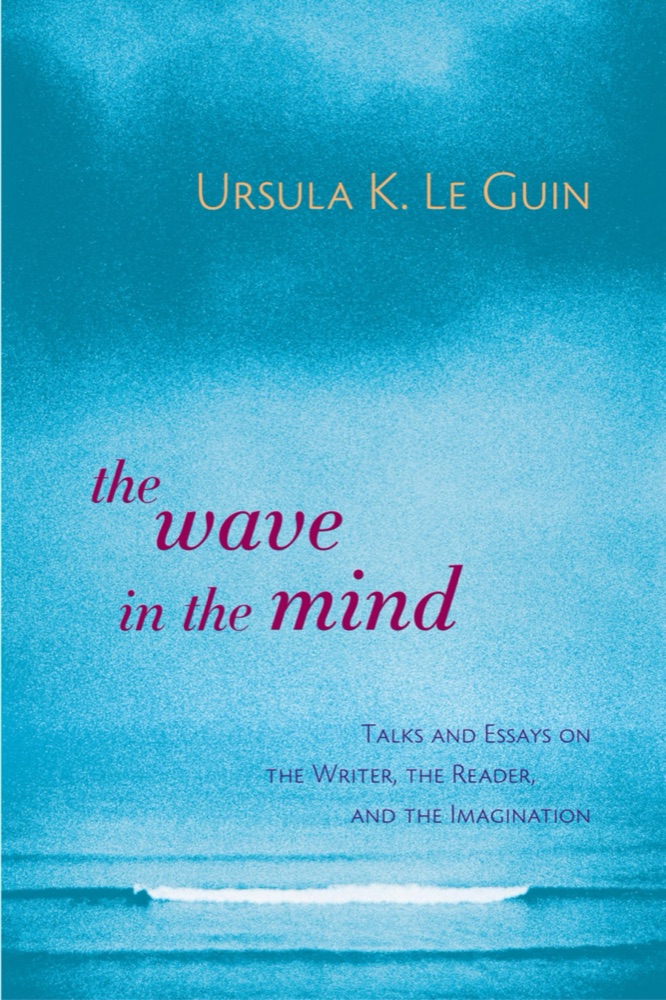 The Wave in the Mind: Talks and Essays on the Writer, the Reader and the Imagination