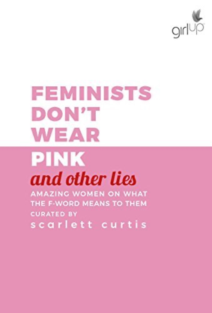 Feminists Don't Wear Pink (And Other Lies): Amazing Women on What the F-Word Means to Them