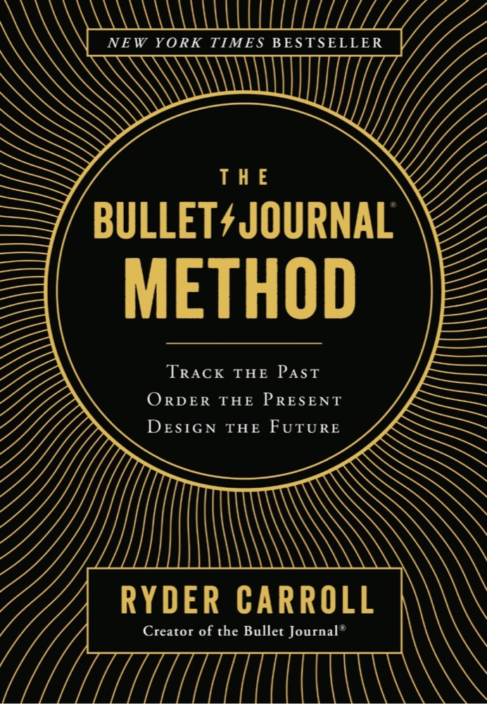 The Bullet Journal Method: Track Your Past, Order Your Present, Plan Your Future