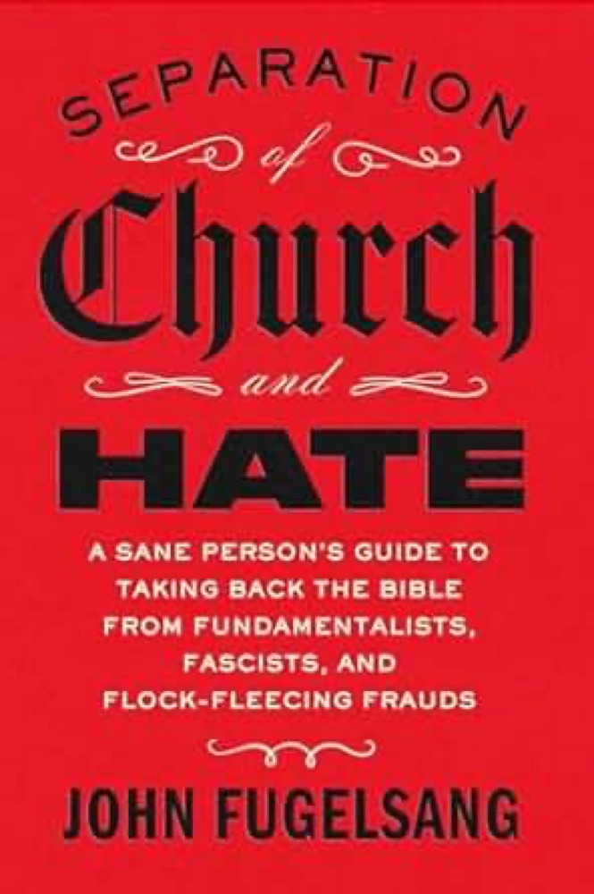 Separation of Church and Hate: A Sane Person's Guide to Taking Back the Bible from Fundamentalists, Fascists, and Flock-Fleecing Frauds
