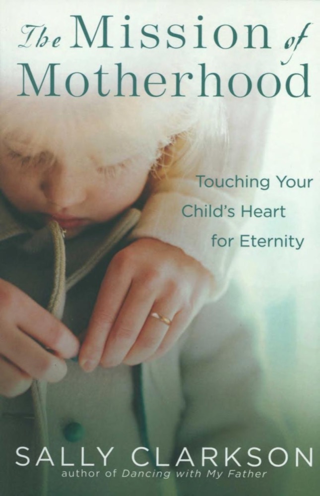 The Mission of Motherhood: Touching Your Child's Heart for Eternity