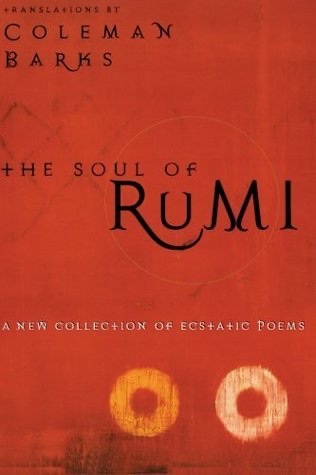 The Soul of Rumi: A New Collection of Ecstatic Poems – Coleman Barks's Sublime Renderings of the 13th-Century Sufi Mystic's Insights into Divine Love and the Human Heart