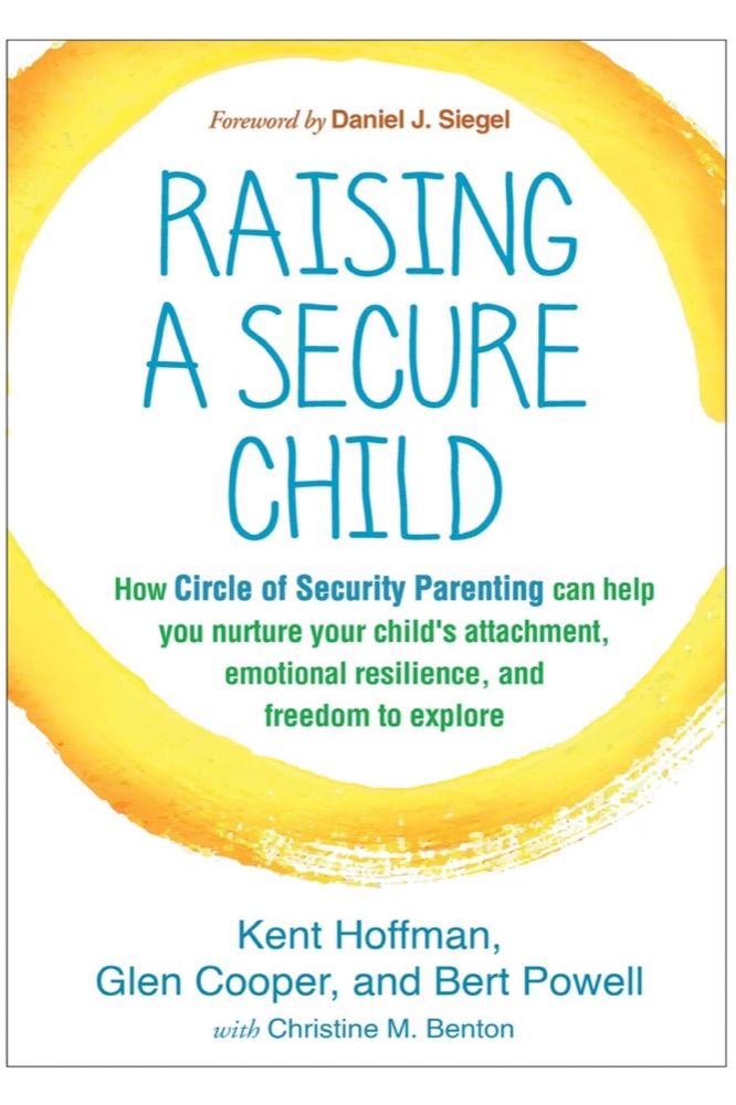 Raising a Secure Child: How Circle of Security Parenting Can Help You Nurture Your Child's Attachment, Emotional Resilience, and Freedom to Explore