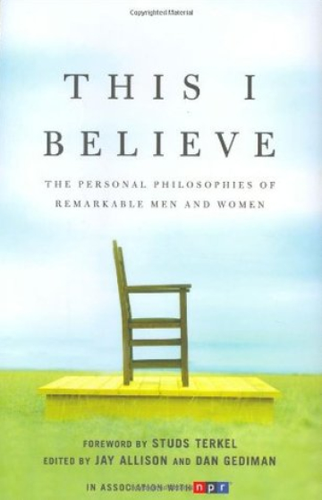 This I Believe: The Personal Philosophies of Remarkable Men and Women