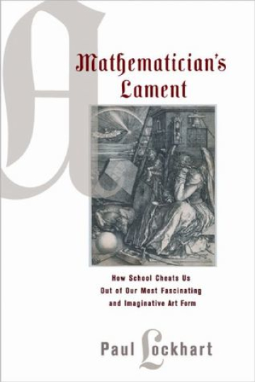 A Mathematician's Lament: How School Cheats Us Out of Our Most Fascinating and Imaginative Art Form