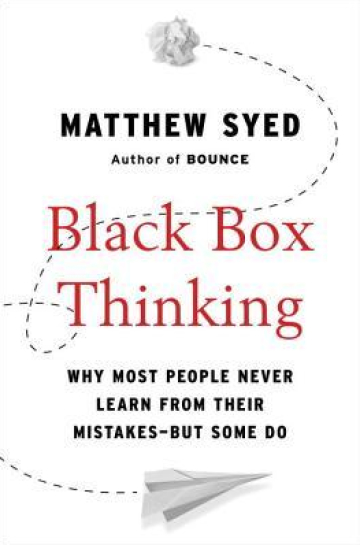 Black Box Thinking: Why Some People Never Learn from Their Mistakes - But Some Do