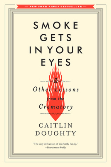 Smoke Gets in Your Eyes: And Other Lessons from the Crematory