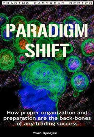 Paradigm Shift: How proper organization and preparation are the back-bones of any trading success (Trading Easyread Series Book 1)
