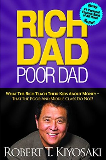 Rich Dad Poor Dad: What The Rich Teach Their Kids About Money - That The Poor And Middle Class Do Not!